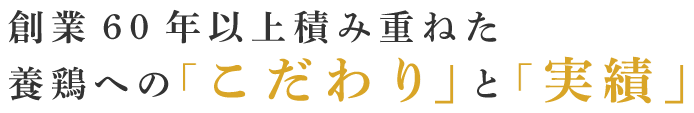 創業60年以上積み重ねた養鶏への「こだわり」と「実績」